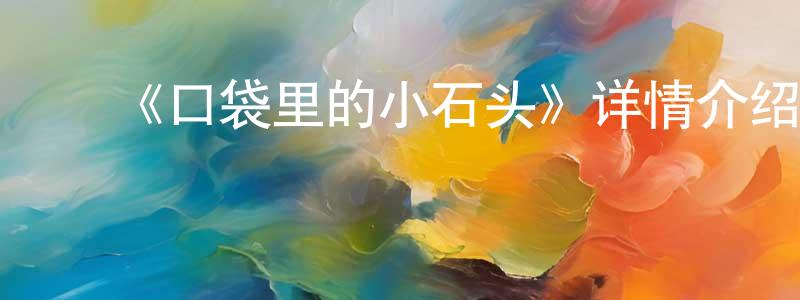 陈柯蔚的动漫综艺大全,《口袋里的小石头》详情介绍_口袋里的小石头HD在线观看_口袋里的小石头迅雷下载_欧美动漫